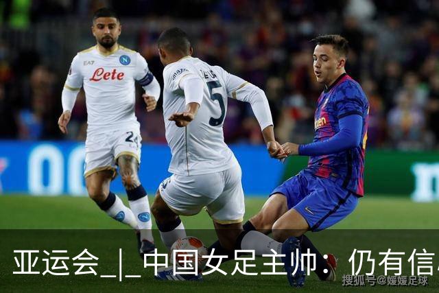 亚运会 | 中国女足主帅：仍有信心以小组头名出线